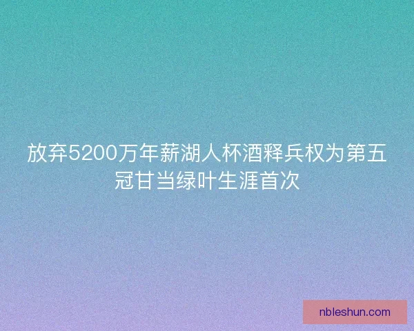 放弃5200万年薪湖人杯酒释兵权为第五冠甘当绿叶生涯首次