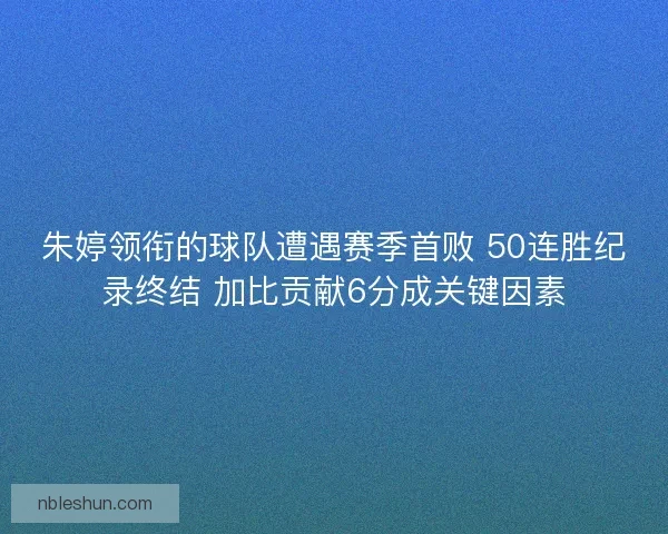 朱婷领衔的球队遭遇赛季首败 50连胜纪录终结 加比贡献6分成关键因素
