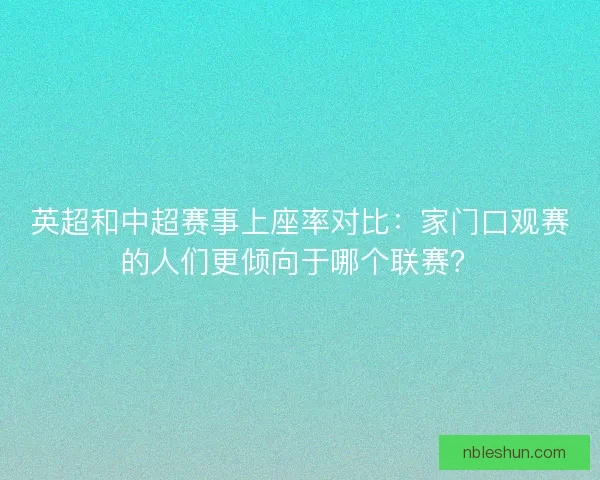 英超和中超赛事上座率对比：家门口观赛的人们更倾向于哪个联赛？