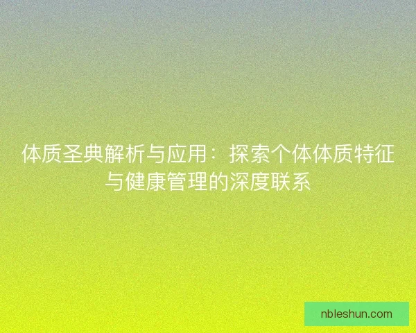 体质圣典解析与应用：探索个体体质特征与健康管理的深度联系