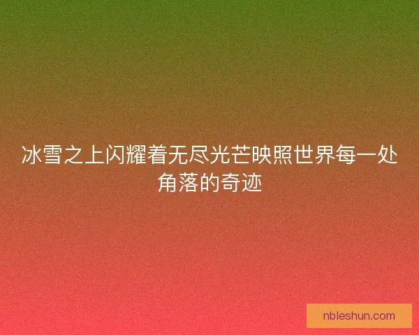 冰雪之上闪耀着无尽光芒映照世界每一处角落的奇迹