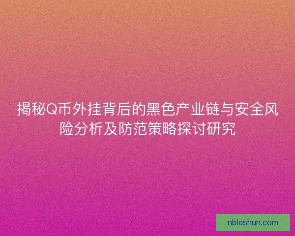 揭秘Q币外挂背后的黑色产业链与安全风险分析及防范策略探讨研究