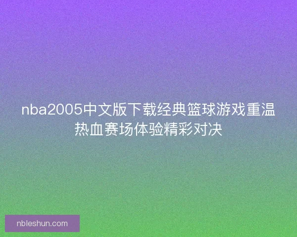 nba2005中文版下载经典篮球游戏重温热血赛场体验精彩对决