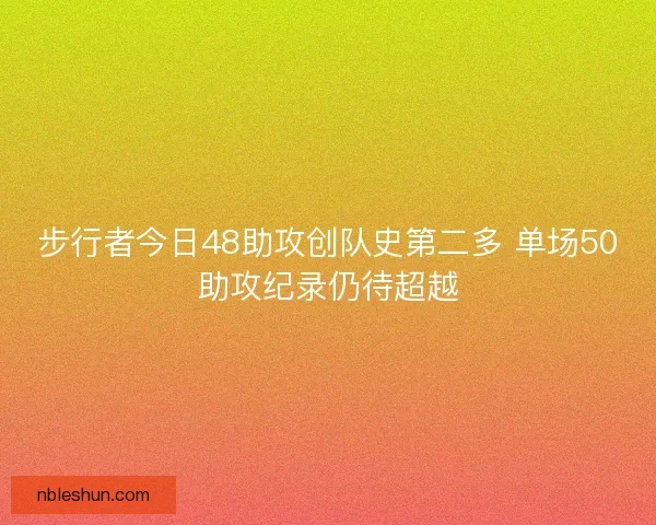 步行者今日48助攻创队史第二多 单场50助攻纪录仍待超越
