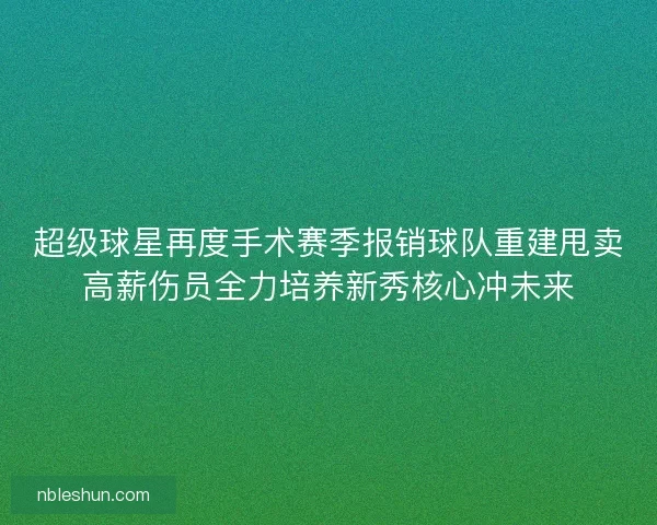 超级球星再度手术赛季报销球队重建甩卖高薪伤员全力培养新秀核心冲未来
